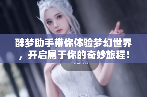 醉梦助手带你体验梦幻世界，开启属于你的奇妙旅程！