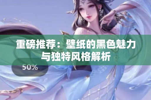重磅推荐：壁纸的黑色魅力与独特风格解析