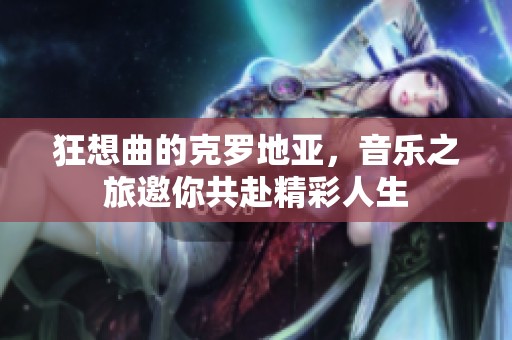 狂想曲的克罗地亚，音乐之旅邀你共赴精彩人生