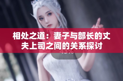 相处之道：妻子与部长的丈夫上司之间的关系探讨
