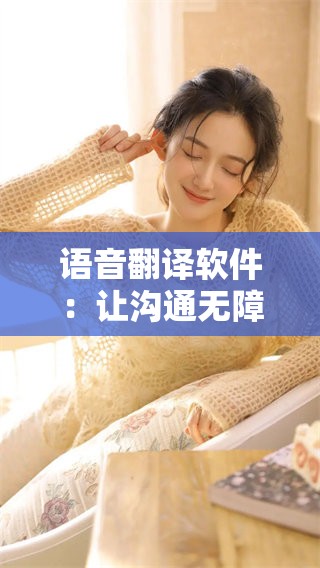 语音翻译软件：让沟通无障碍，轻松突破语言的界限