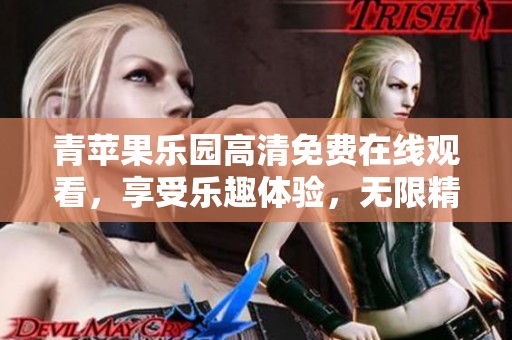 青苹果乐园高清免费在线观看，享受乐趣体验，无限精彩即刻呈现