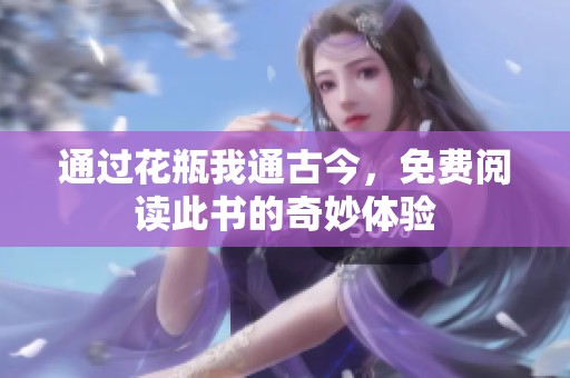 通过花瓶我通古今，免费阅读此书的奇妙体验