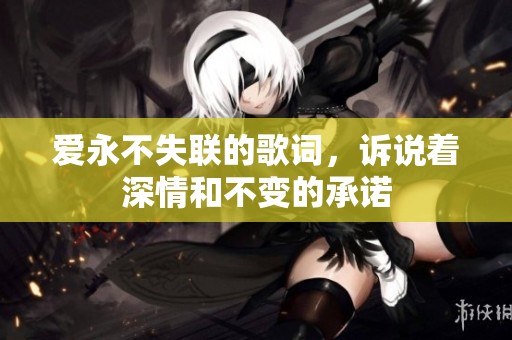 爱永不失联的歌词，诉说着深情和不变的承诺