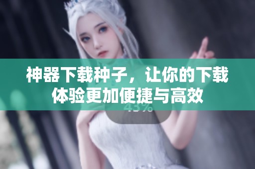神器下载种子，让你的下载体验更加便捷与高效
