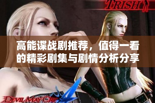 高能谍战剧推荐，值得一看的精彩剧集与剧情分析分享
