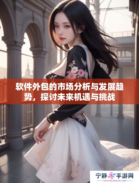 软件外包的市场分析与发展趋势，探讨未来机遇与挑战