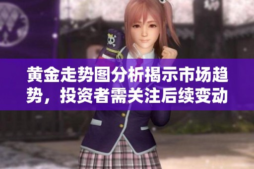 黄金走势图分析揭示市场趋势，投资者需关注后续变动情况