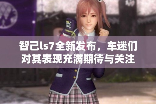 智己ls7全新发布，车迷们对其表现充满期待与关注