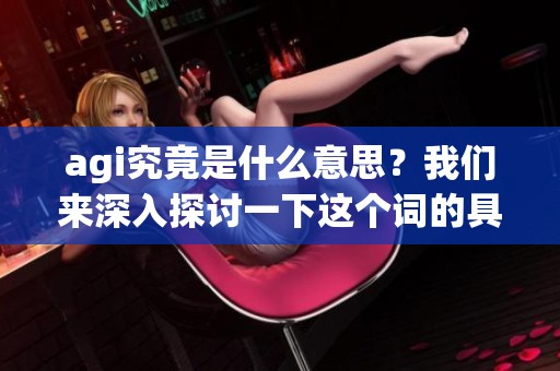 agi究竟是什么意思？我们来深入探讨一下这个词的具体含义。