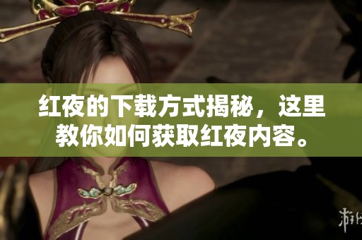红夜的下载方式揭秘，这里教你如何获取红夜内容。