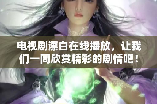 电视剧漂白在线播放，让我们一同欣赏精彩的剧情吧！