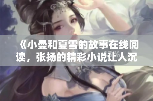 《小曼和夏雪的故事在线阅读，张扬的精彩小说让人沉醉》