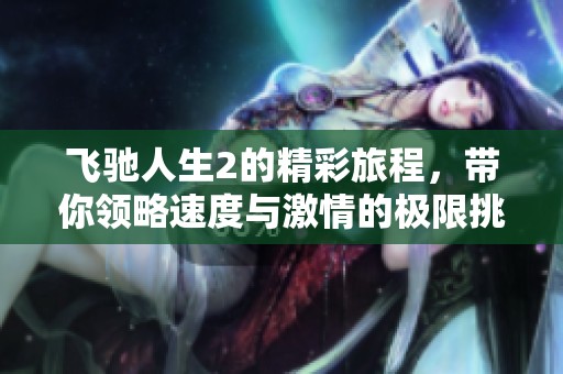 飞驰人生2的精彩旅程，带你领略速度与激情的极限挑战