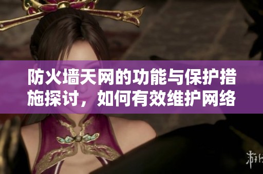 防火墙天网的功能与保护措施探讨，如何有效维护网络安全