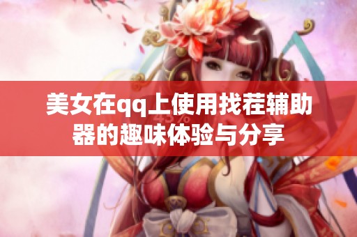 美女在qq上使用找茬辅助器的趣味体验与分享