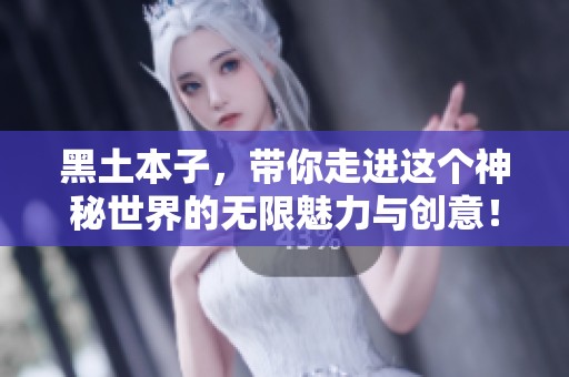 黑土本子，带你走进这个神秘世界的无限魅力与创意！