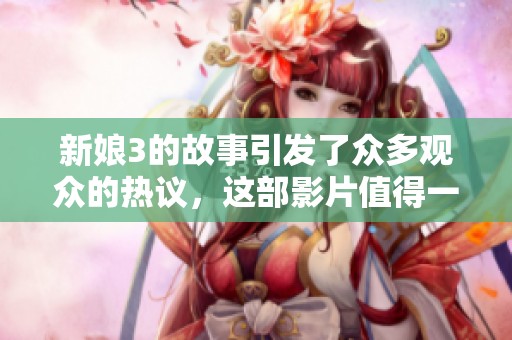 新娘3的故事引发了众多观众的热议，这部影片值得一看吗？