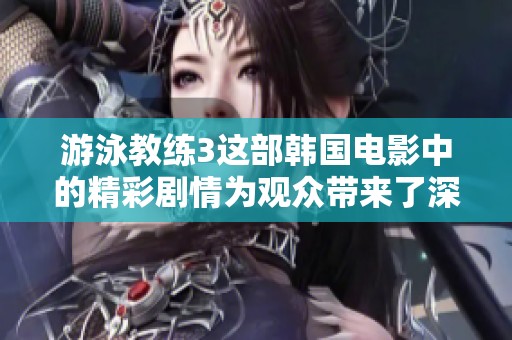 游泳教练3这部韩国电影中的精彩剧情为观众带来了深刻的思考与感动