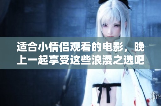适合小情侣观看的电影，晚上一起享受这些浪漫之选吧！