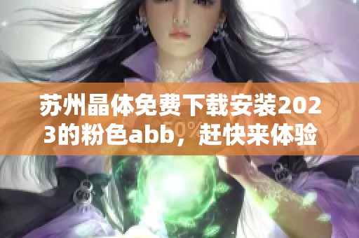苏州晶体免费下载安装2023的粉色abb，赶快来体验吧