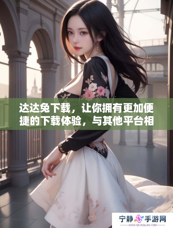 达达兔下载，让你拥有更加便捷的下载体验，与其他平台相比更具优势。