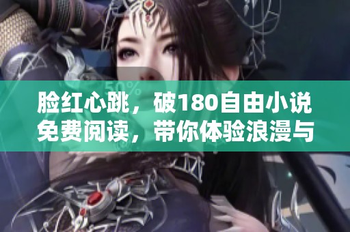 脸红心跳，破180自由小说免费阅读，带你体验浪漫与激情瞬间