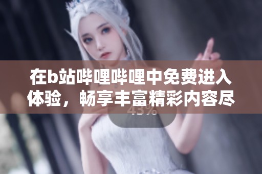 在b站哔哩哔哩中免费进入体验，畅享丰富精彩内容尽在其中