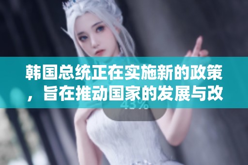 韩国总统正在实施新的政策，旨在推动国家的发展与改革