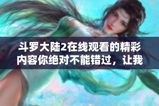 斗罗大陆2在线观看的精彩内容你绝对不能错过，让我们一同领略这部作品的魅力吧