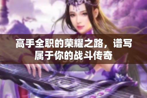 高手全职的荣耀之路，谱写属于你的战斗传奇