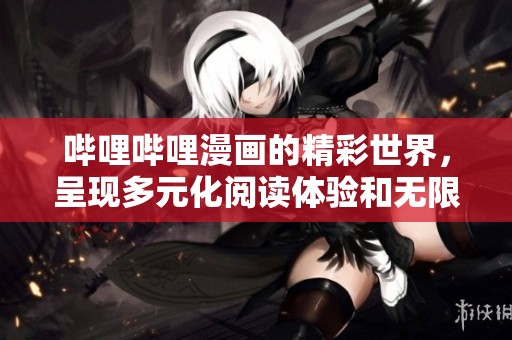 哔哩哔哩漫画的精彩世界，呈现多元化阅读体验和无限魅力