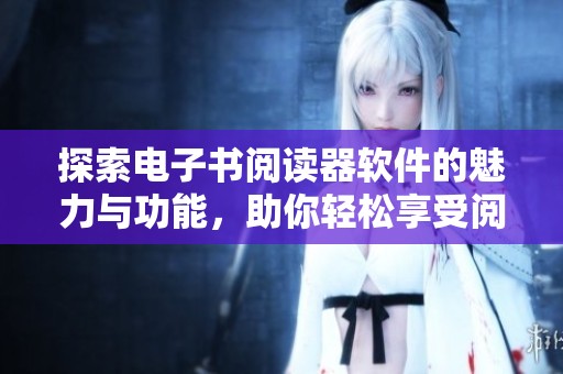 探索电子书阅读器软件的魅力与功能，助你轻松享受阅读体验