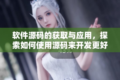 软件源码的获取与应用，探索如何使用源码来开发更好的软件