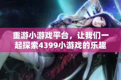 重游小游戏平台，让我们一起探索4399小游戏的乐趣与魅力
