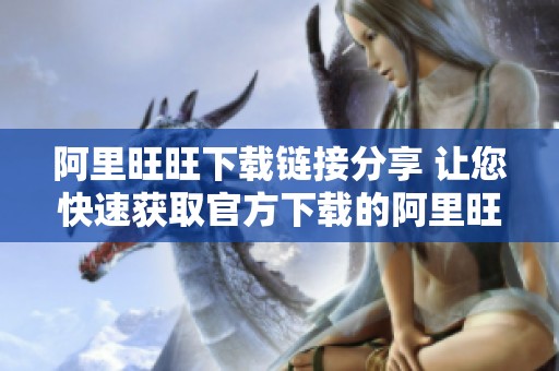 阿里旺旺下载链接分享 让您快速获取官方下载的阿里旺旺客户端