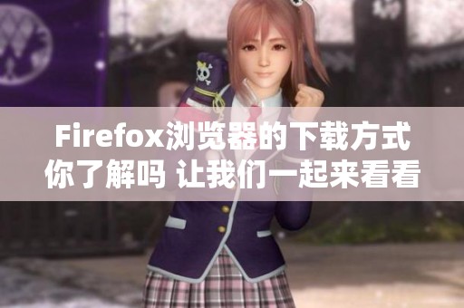 Firefox浏览器的下载方式你了解吗 让我们一起来看看如何进行下载吧