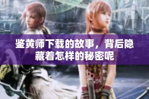 鉴黄师下载的故事，背后隐藏着怎样的秘密呢