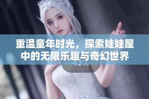 重温童年时光，探索娃娃屋中的无限乐趣与奇幻世界