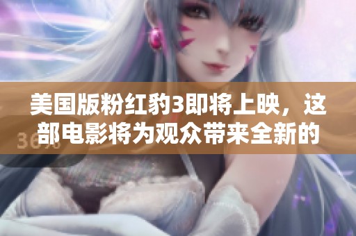 美国版粉红豹3即将上映，这部电影将为观众带来全新的视觉体验
