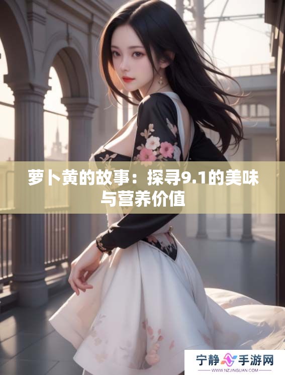 萝卜黄的故事：探寻9.1的美味与营养价值