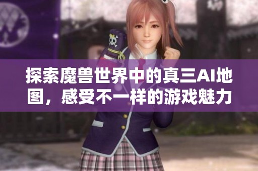 探索魔兽世界中的真三AI地图，感受不一样的游戏魅力与挑战