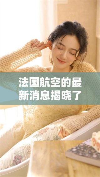 法国航空的最新消息揭晓了未来的飞行计划，航班将带你畅游世界各地。
