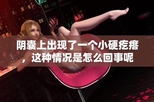阴囊上出现了一个小硬疙瘩，这种情况是怎么回事呢