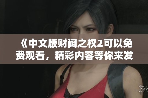 《中文版财阀之权2可以免费观看，精彩内容等你来发现》