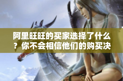 阿里旺旺的买家选择了什么？你不会相信他们的购买决定！
