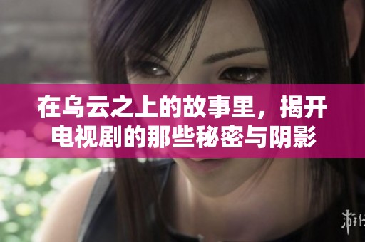 在乌云之上的故事里，揭开电视剧的那些秘密与阴影