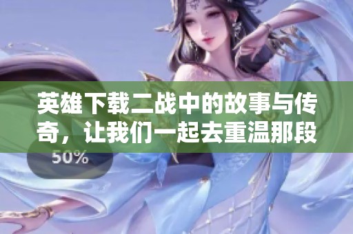 英雄下载二战中的故事与传奇，让我们一起去重温那段历史。