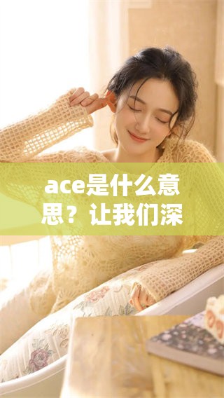 ace是什么意思？让我们深入探讨这个词的意义与用法。