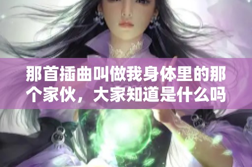 那首插曲叫做我身体里的那个家伙，大家知道是什么吗